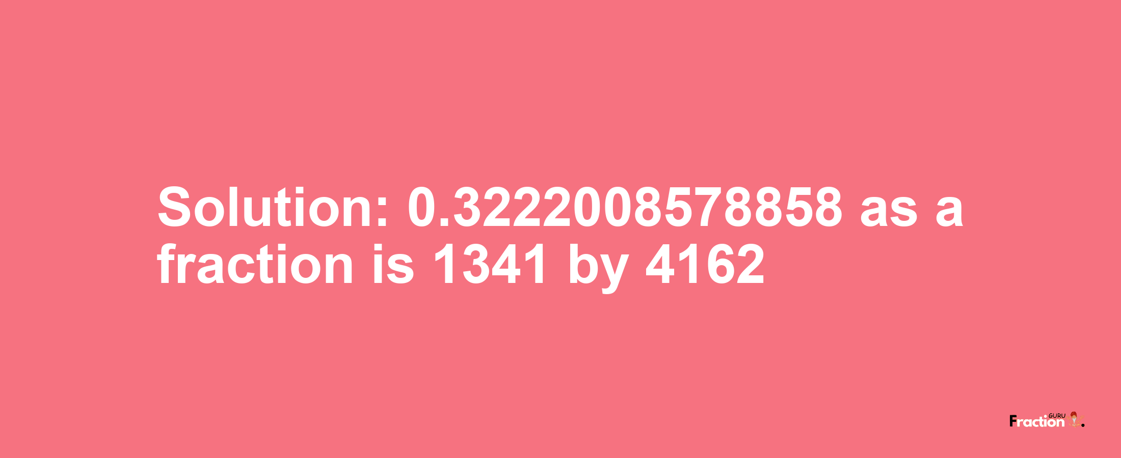 Solution:0.3222008578858 as a fraction is 1341/4162